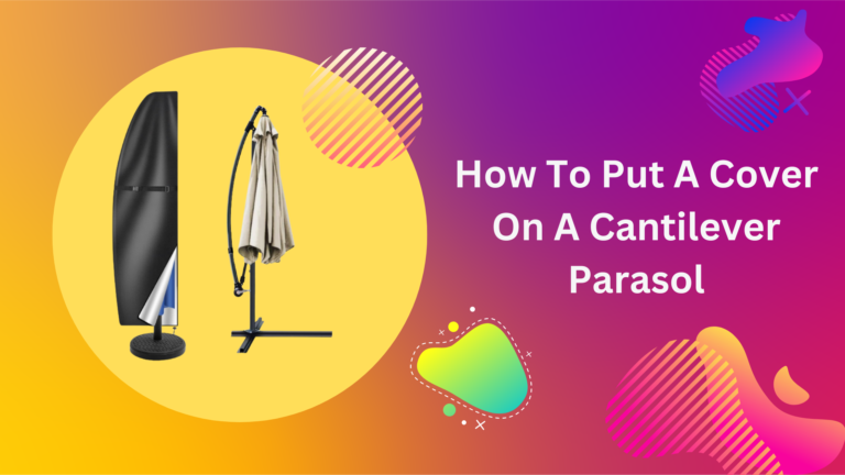How to Put a Cover on a Cantilever Parasol: A Step-by-Step Guide