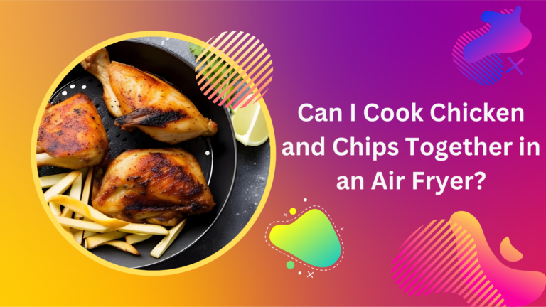 Can I Cook Chicken and Chips Together in an Air Fryer